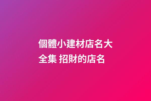 個體小建材店名大全集 招財的店名-第1張-店鋪起名-玄機派